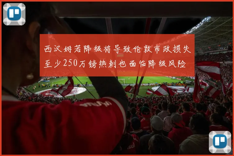 西汉姆若降级将导致伦敦市政损失至少250万镑热刺也面临降级风险