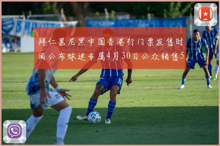 拜仁慕尼黑中国香港行门票发售时间公布球迷专属4月30日公众销售5月14日