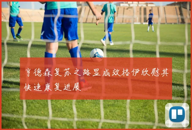 亨德森复苏之路显成效格伊欣慰其快速康复进展
