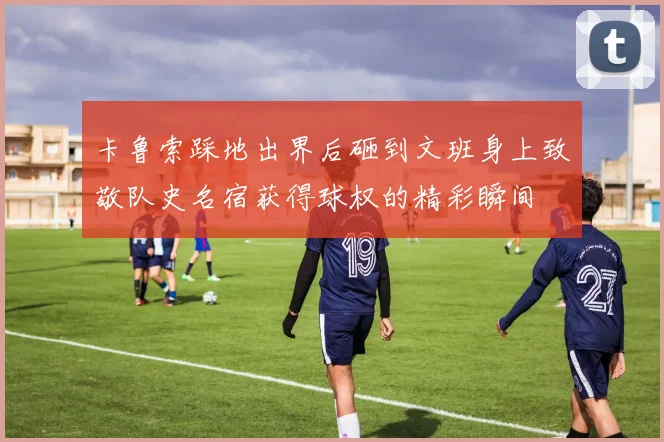 卡鲁索踩地出界后砸到文班身上致敬队史名宿获得球权的精彩瞬间