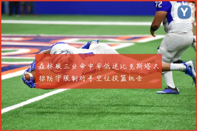 森林狼三分命中率低迷比克斯塔夫称防守限制对手空位投篮机会